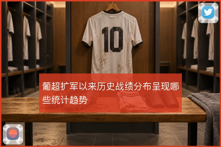 葡超扩军以来历史战绩分布呈现哪些统计趋势
