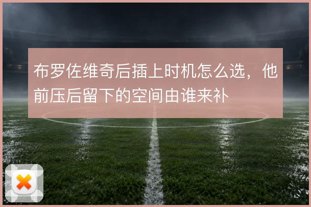 布罗佐维奇后插上时机怎么选,他前压后留下的空间由谁来补
