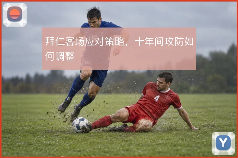 拜仁客场应对策略，十年间攻防如何调整
