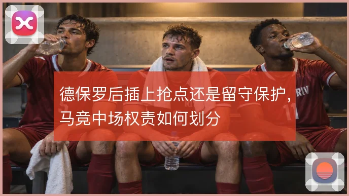 德保罗后插上抢点还是留守保护，马竞中场权责如何划分