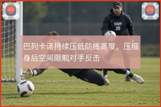 巴列卡诺持续压低防线高度,压缩身后空间限制对手反击