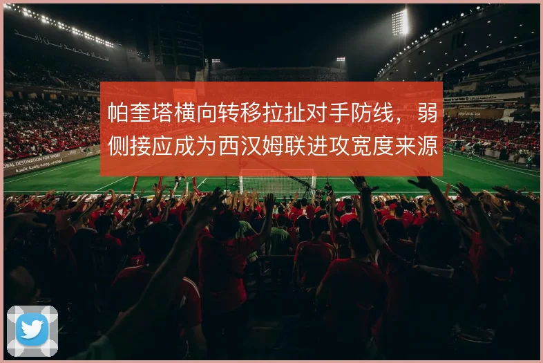 帕奎塔横向转移拉扯对手防线，弱侧接应成为西汉姆联进攻宽度来源