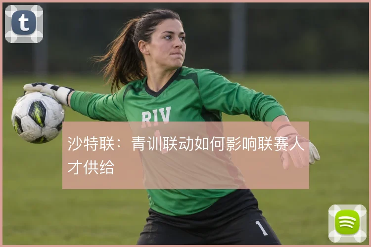 沙特联:青训联动如何影响联赛人才供给