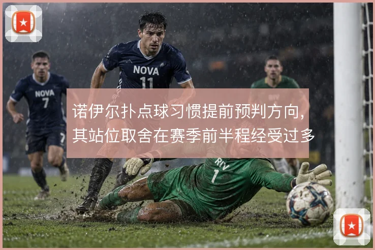 诺伊尔扑点球习惯提前预判方向，其站位取舍在赛季前半程经受过多次检验