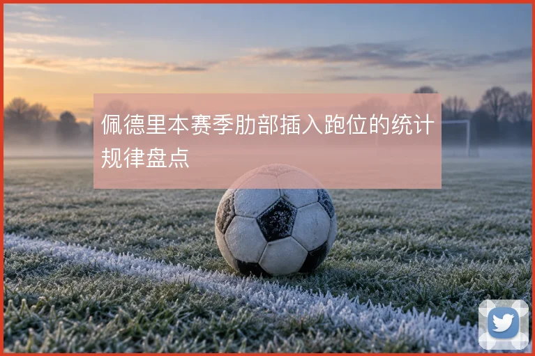 佩德里本赛季肋部插入跑位的统计规律盘点