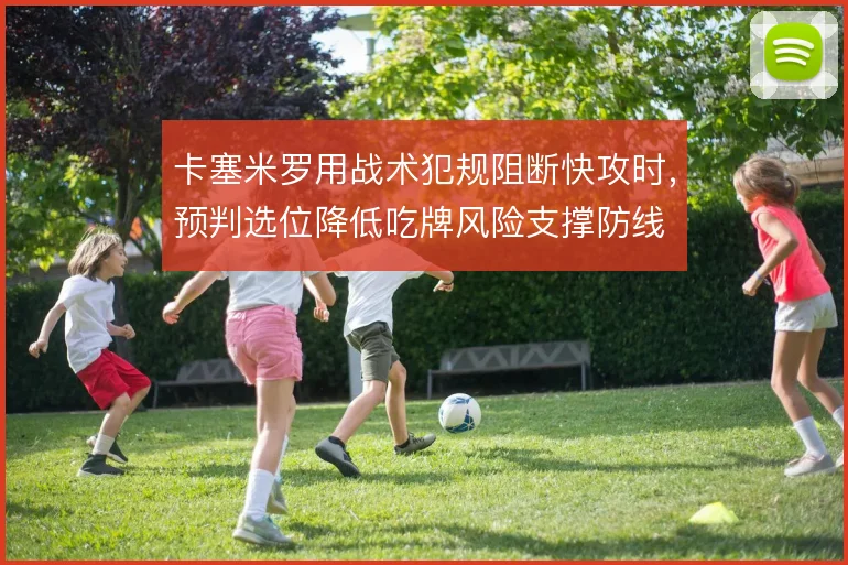 卡塞米罗用战术犯规阻断快攻时，预判选位降低吃牌风险支撑防线