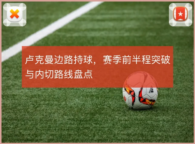 卢克曼边路持球,赛季前半程突破与内切路线盘点