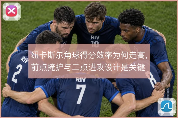 纽卡斯尔角球得分效率为何走高,前点掩护与二点进攻设计是关键