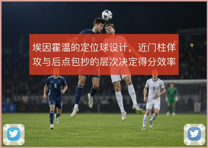 埃因霍温的定位球设计,近门柱佯攻与后点包抄的层次决定得分效率