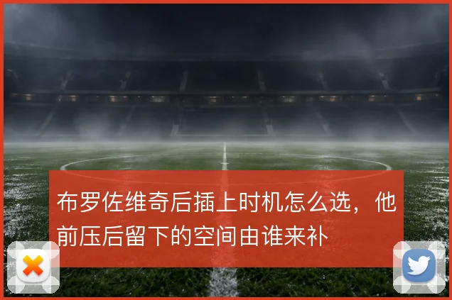 布罗佐维奇后插上时机怎么选，他前压后留下的空间由谁来补