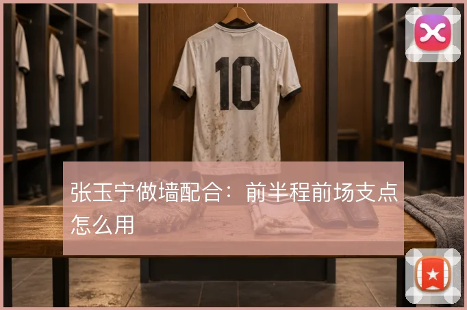 张玉宁做墙配合:前半程前场支点怎么用