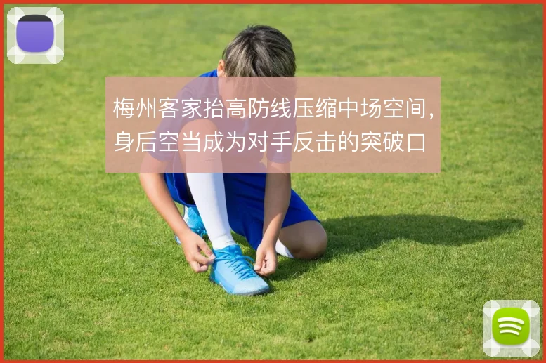 梅州客家抬高防线压缩中场空间，身后空当成为对手反击的突破口