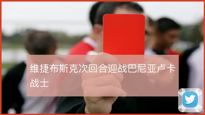 维捷布斯克次回合迎战巴尼亚卢卡战士