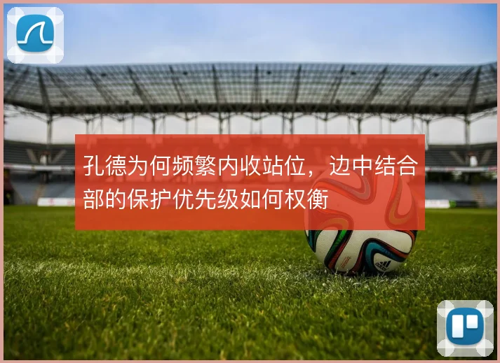 孔德为何频繁内收站位,边中结合部的保护优先级如何权衡