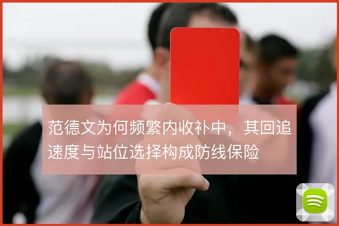 范德文为何频繁内收补中，其回追速度与站位选择构成防线保险
