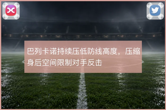 巴列卡诺持续压低防线高度，压缩身后空间限制对手反击