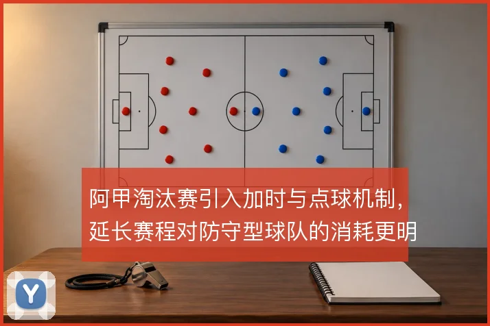 阿甲淘汰赛引入加时与点球机制,延长赛程对防守型球队的消耗更明显
