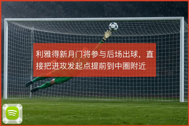 利雅得新月门将参与后场出球，直接把进攻发起点提前到中圈附近