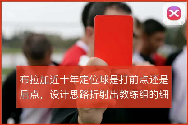布拉加近十年定位球是打前点还是后点,设计思路折射出教练组的细节功力