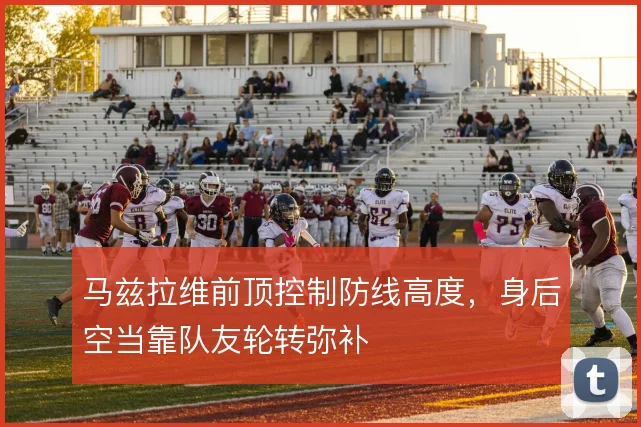 马兹拉维前顶控制防线高度，身后空当靠队友轮转弥补