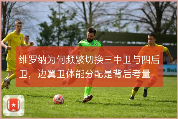 维罗纳为何频繁切换三中卫与四后卫,边翼卫体能分配是背后考量