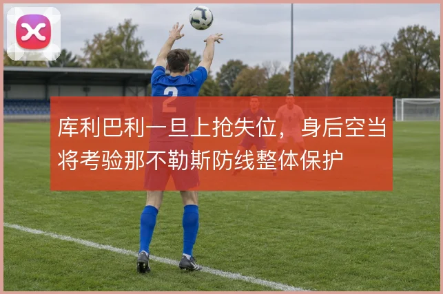 库利巴利一旦上抢失位，身后空当将考验那不勒斯防线整体保护