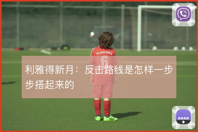 利雅得新月：反击路线是怎样一步步搭起来的