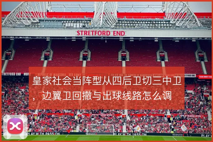 皇家社会当阵型从四后卫切三中卫，边翼卫回撤与出球线路怎么调