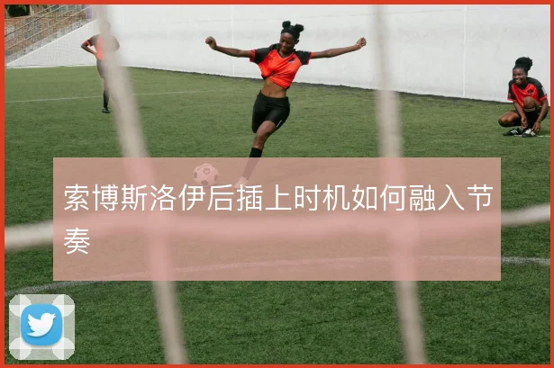 索博斯洛伊后插上时机如何融入节奏