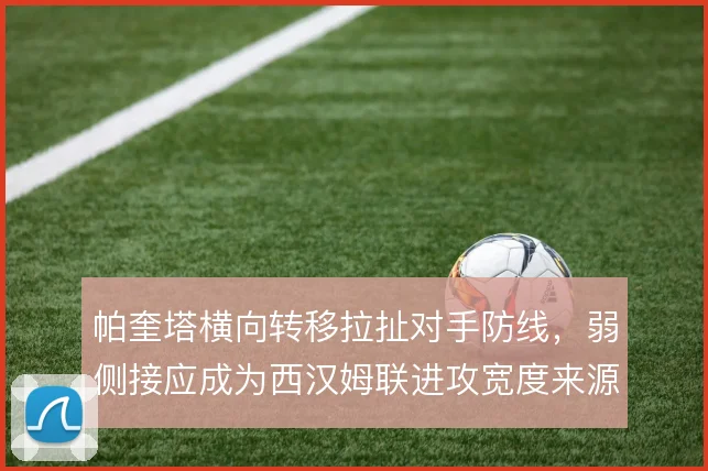 帕奎塔横向转移拉扯对手防线,弱侧接应成为西汉姆联进攻宽度来源