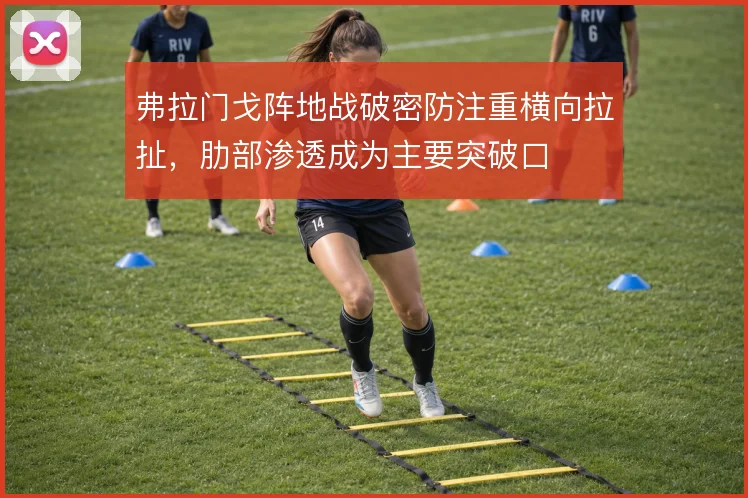 弗拉门戈阵地战破密防注重横向拉扯,肋部渗透成为主要突破口