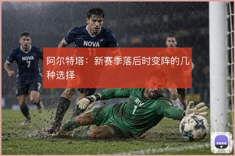 阿尔特塔：新赛季落后时变阵的几种选择