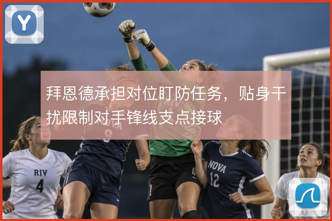 拜恩德承担对位盯防任务,贴身干扰限制对手锋线支点接球