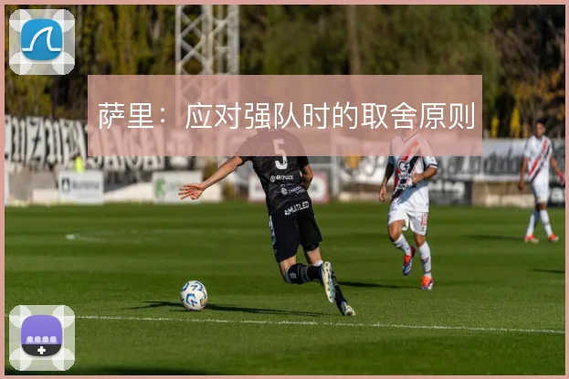 萨里：应对强队时的取舍原则