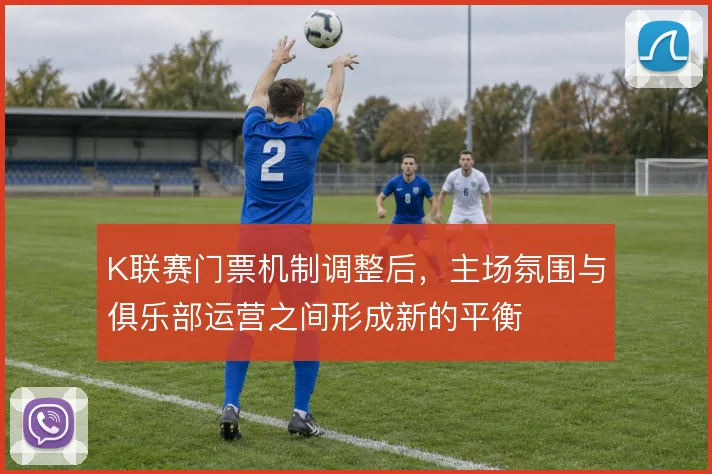 K联赛门票机制调整后，主场氛围与俱乐部运营之间形成新的平衡