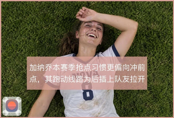 加纳乔本赛季抢点习惯更偏向冲前点,其跑动线路为后插上队友拉开空间
