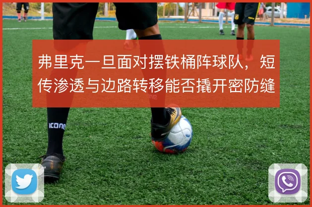 弗里克一旦面对摆铁桶阵球队，短传渗透与边路转移能否撬开密防缝隙