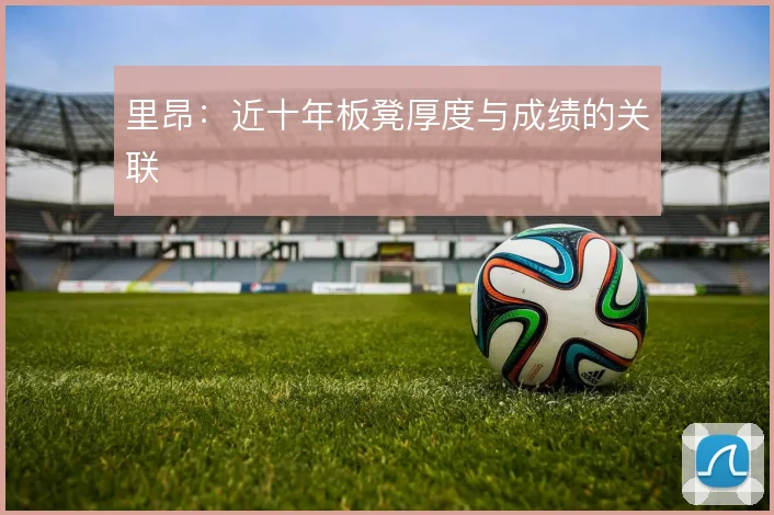 里昂：近十年板凳厚度与成绩的关联