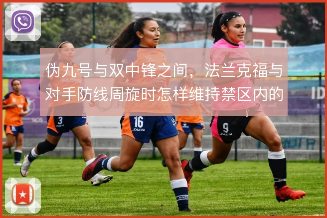 伪九号与双中锋之间，法兰克福与对手防线周旋时怎样维持禁区内的逼抢压强