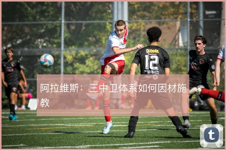 阿拉维斯:三中卫体系如何因材施教