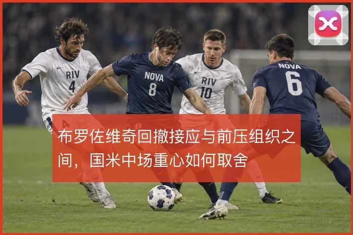 布罗佐维奇回撤接应与前压组织之间，国米中场重心如何取舍