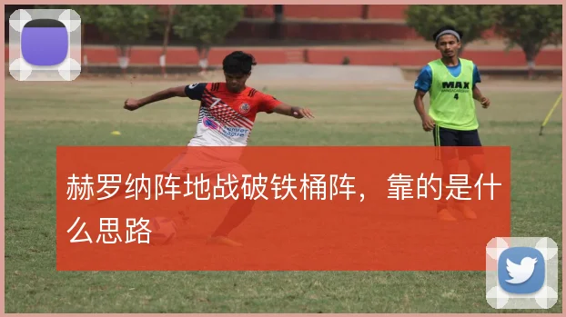 赫罗纳阵地战破铁桶阵，靠的是什么思路