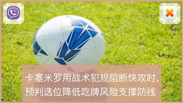 卡塞米罗用战术犯规阻断快攻时，预判选位降低吃牌风险支撑防线