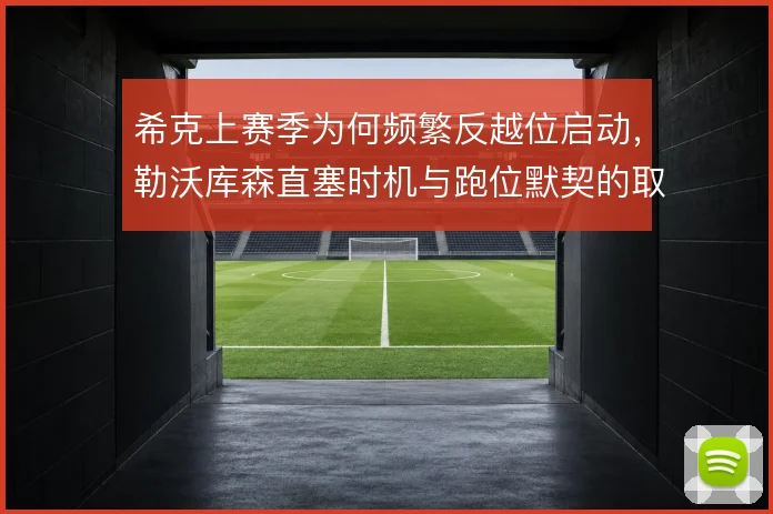 希克上赛季为何频繁反越位启动,勒沃库森直塞时机与跑位默契的取舍
