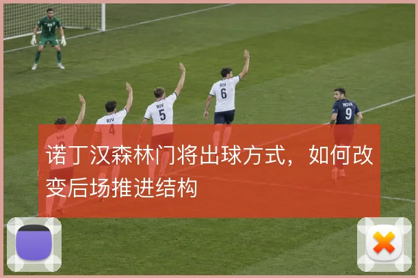 诺丁汉森林门将出球方式，如何改变后场推进结构