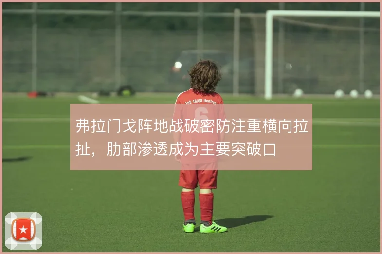弗拉门戈阵地战破密防注重横向拉扯,肋部渗透成为主要突破口