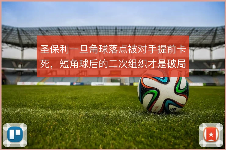 圣保利一旦角球落点被对手提前卡死,短角球后的二次组织才是破局关键