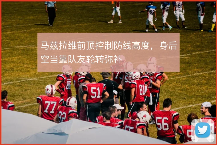 马兹拉维前顶控制防线高度,身后空当靠队友轮转弥补