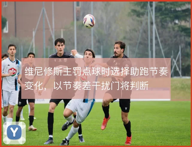 维尼修斯主罚点球时选择助跑节奏变化，以节奏差干扰门将判断