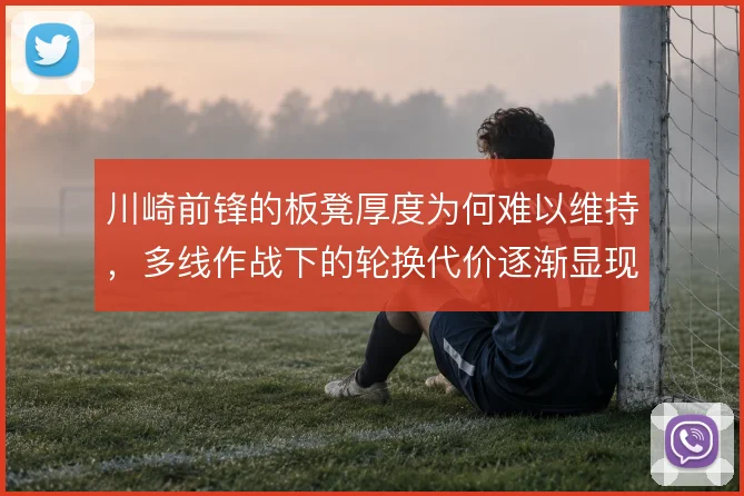 川崎前锋的板凳厚度为何难以维持，多线作战下的轮换代价逐渐显现